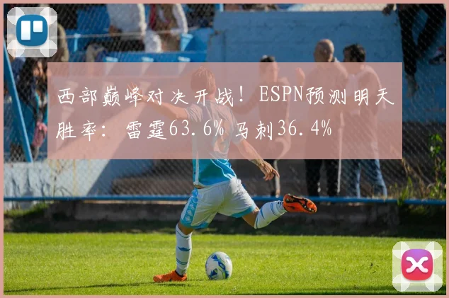 西部巅峰对决开战！ESPN预测明天胜率：雷霆63.6% 马刺36.4%