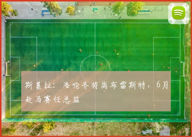斯基拉：洛伦齐将离布雷斯特，6月赴马赛任总监